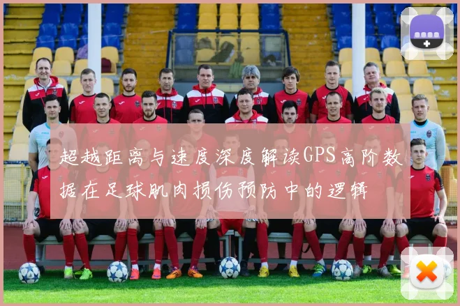 超越距离与速度深度解读GPS高阶数据在足球肌肉损伤预防中的逻辑