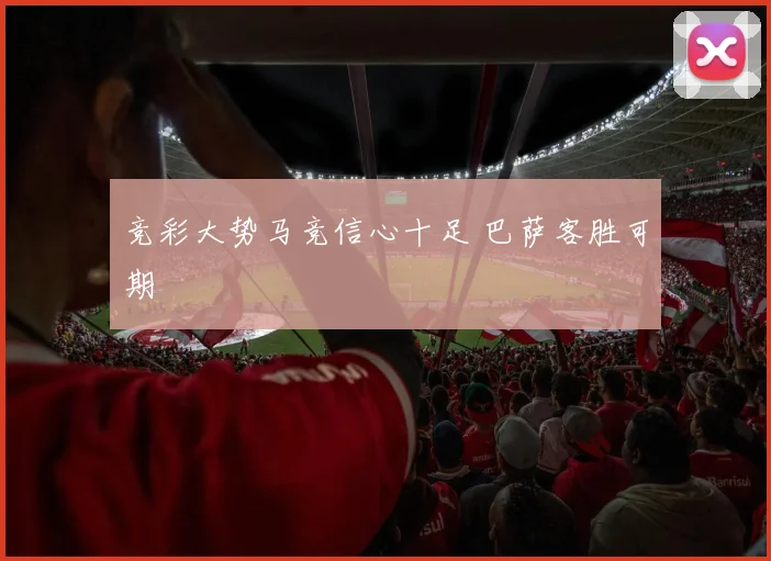 竞彩大势马竞信心十足 巴萨客胜可期